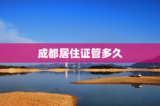 成都居住证管多久
