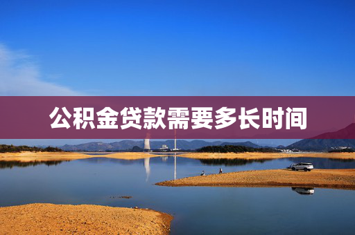 公积金贷款需要多长时间