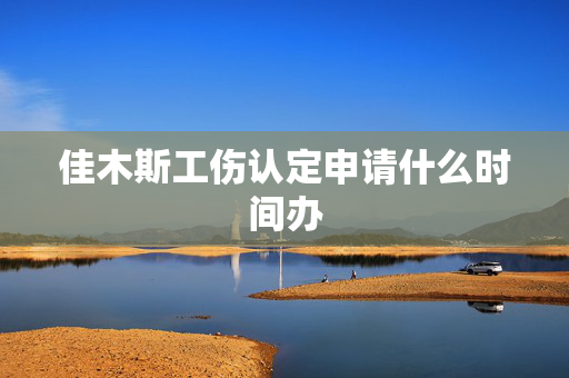 佳木斯工伤认定申请什么时间办