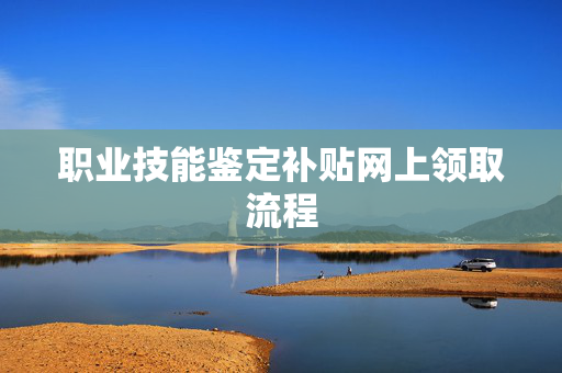 职业技能鉴定补贴网上领取流程