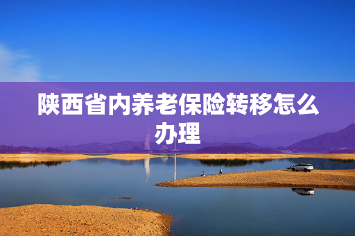 陕西省内养老保险转移怎么办理