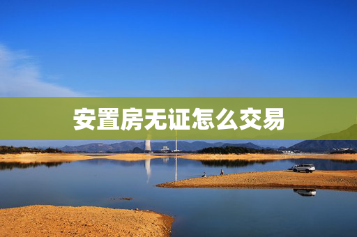 安置房无证怎么交易