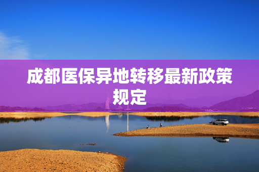 成都医保异地转移最新政策规定