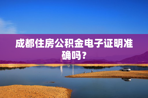成都住房公积金电子证明准确吗？