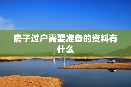 房子过户需要准备的资料有什么