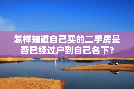 怎样知道自己买的二手房是否已经过户到自己名下？