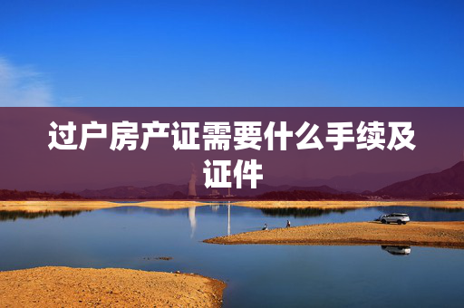 过户房产证需要什么手续及证件