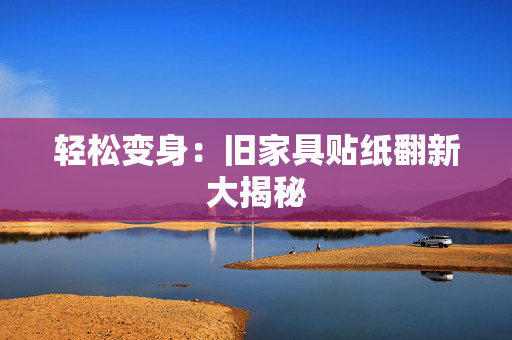 轻松变身：旧家具贴纸翻新大揭秘