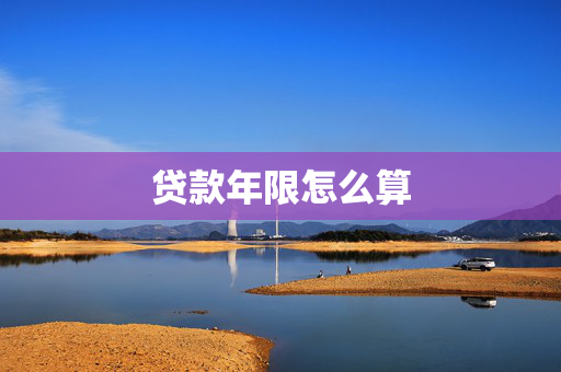 贷款年限怎么算