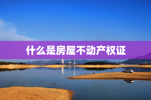 什么是房屋不动产权证