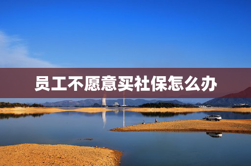 员工不愿意买社保怎么办