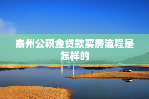 泰州公积金贷款买房流程是怎样的