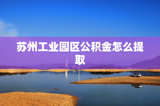 苏州工业园区公积金怎么提取