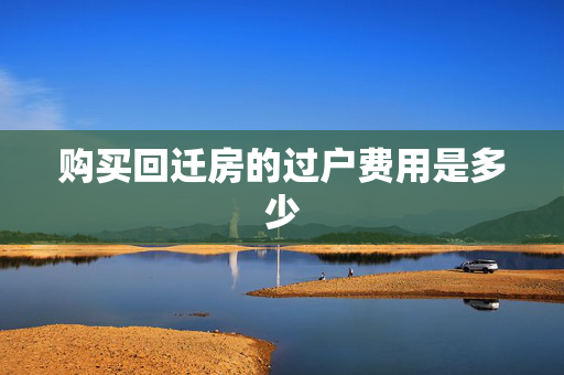 购买回迁房的过户费用是多少