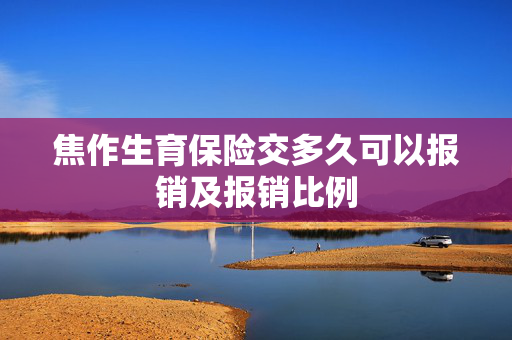 焦作生育保险交多久可以报销及报销比例