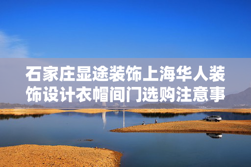 石家庄显途装饰上海华人装饰设计衣帽间门选购注意事项