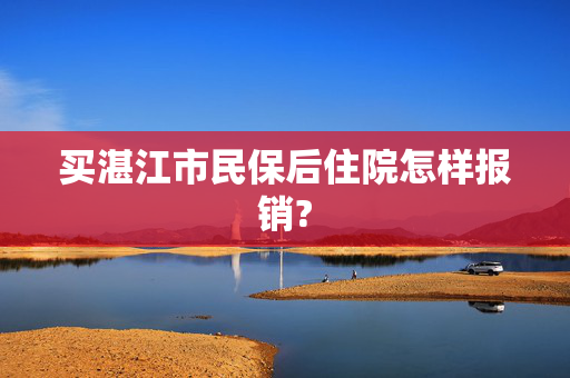 买湛江市民保后住院怎样报销?