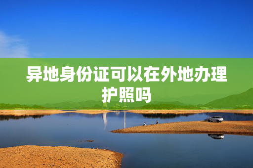 异地身份证可以在外地办理护照吗