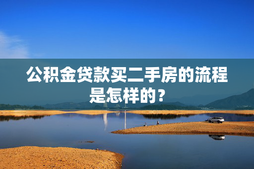 公积金贷款买二手房的流程是怎样的？