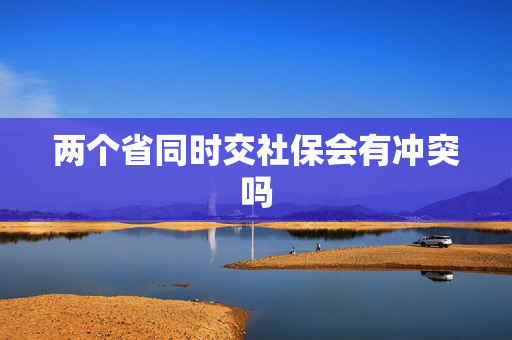 两个省同时交社保会有冲突吗