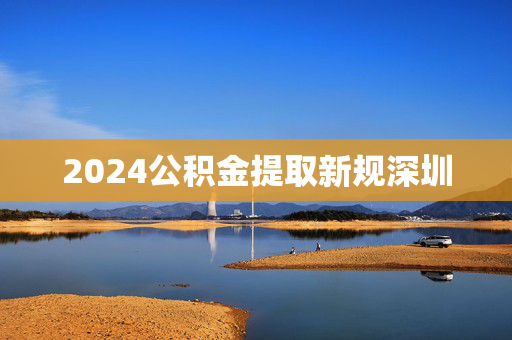 2024公积金提取新规深圳