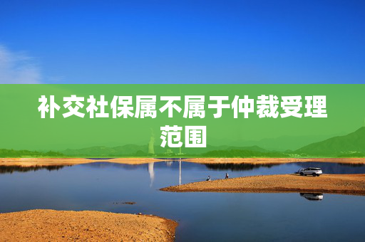 补交社保属不属于仲裁受理范围