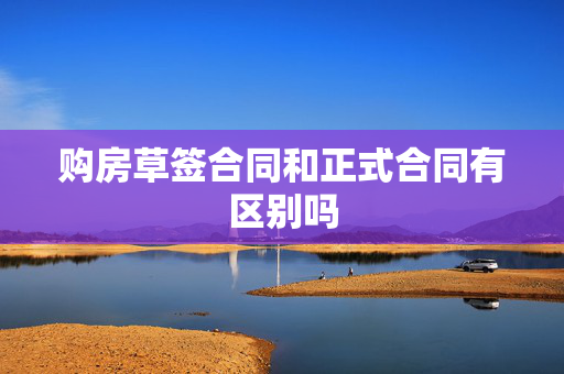 购房草签合同和正式合同有区别吗