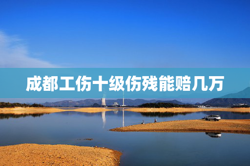 成都工伤十级伤残能赔几万