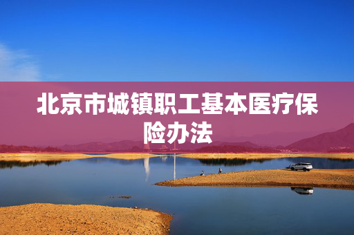 北京市城镇职工基本医疗保险办法