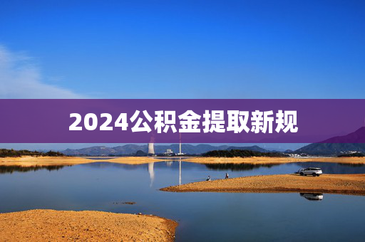 2024公积金提取新规