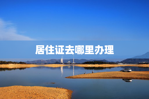 居住证去哪里办理