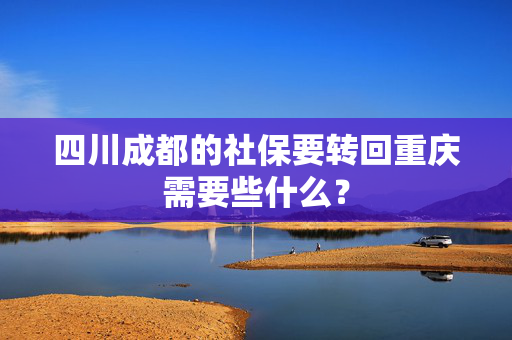 四川成都的社保要转回重庆需要些什么？