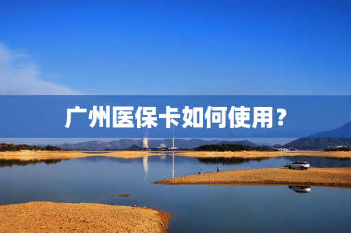 广州医保卡如何使用？