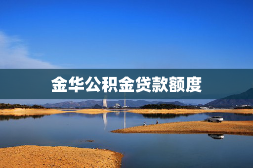 金华公积金贷款额度