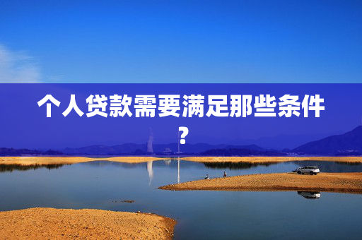 个人贷款需要满足那些条件？