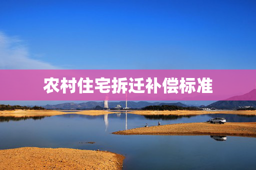农村住宅拆迁补偿标准