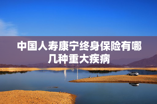 中国人寿康宁终身保险有哪几种重大疾病