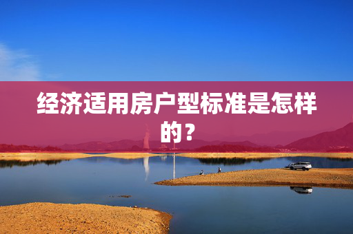经济适用房户型标准是怎样的？