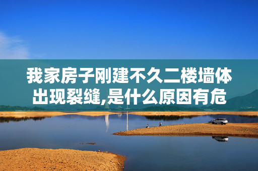 我家房子刚建不久二楼墙体出现裂缝,是什么原因有危险吗