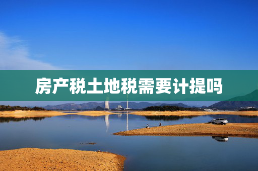 房产税土地税需要计提吗