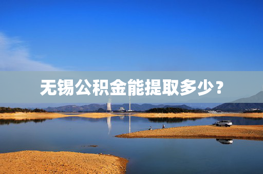 无锡公积金能提取多少？