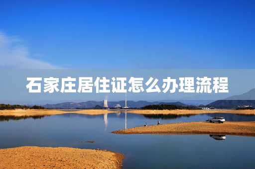 石家庄居住证怎么办理流程