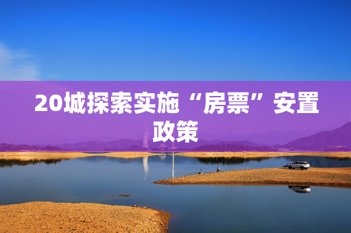 20城探索实施“房票”安置政策