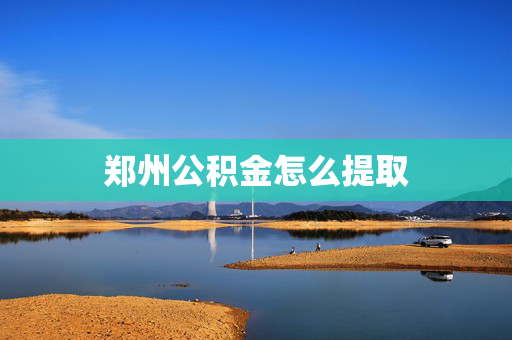 郑州公积金怎么提取
