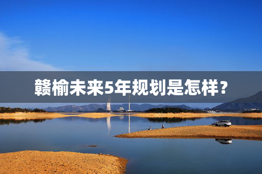 赣榆未来5年规划是怎样？