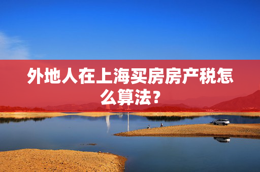 外地人在上海买房房产税怎么算法？