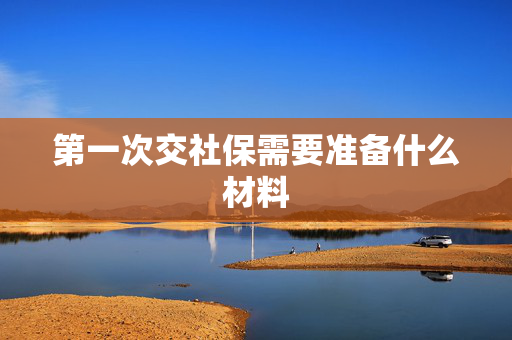 第一次交社保需要准备什么材料