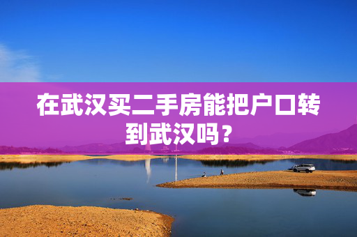 在武汉买二手房能把户口转到武汉吗？