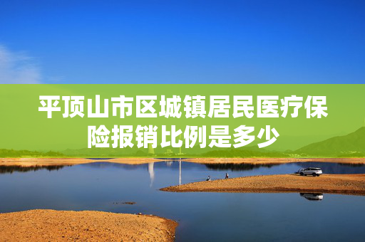 平顶山市区城镇居民医疗保险报销比例是多少