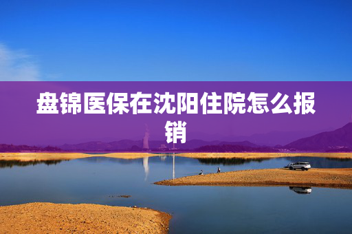 盘锦医保在沈阳住院怎么报销
